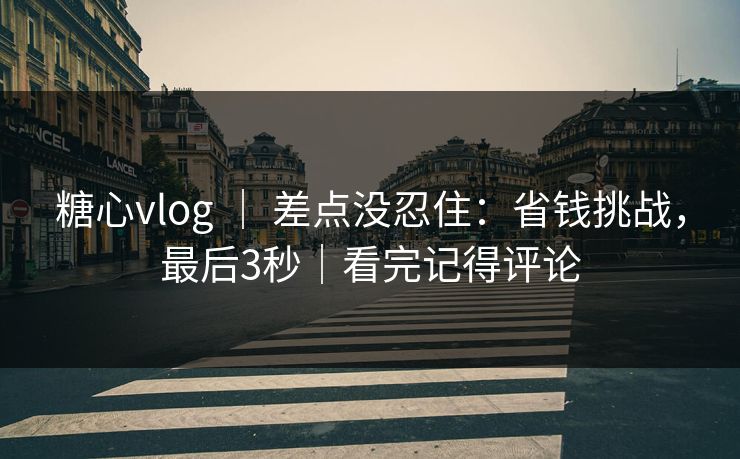 糖心vlog ｜ 差点没忍住：省钱挑战，最后3秒｜看完记得评论
